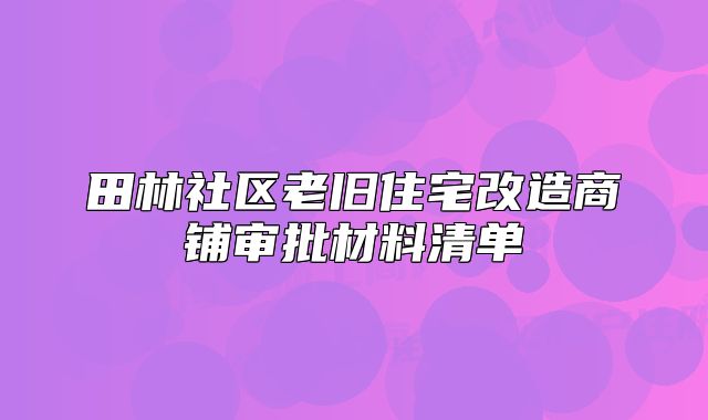 田林社区老旧住宅改造商铺审批材料清单