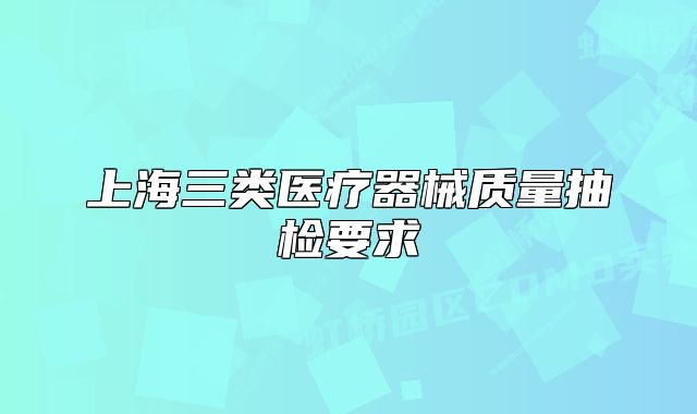 上海三类医疗器械质量抽检要求