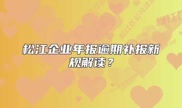 松江企业年报逾期补报新规解读？