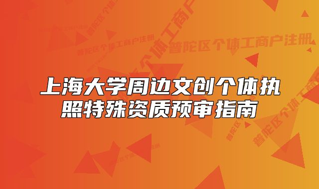 上海大学周边文创个体执照特殊资质预审指南