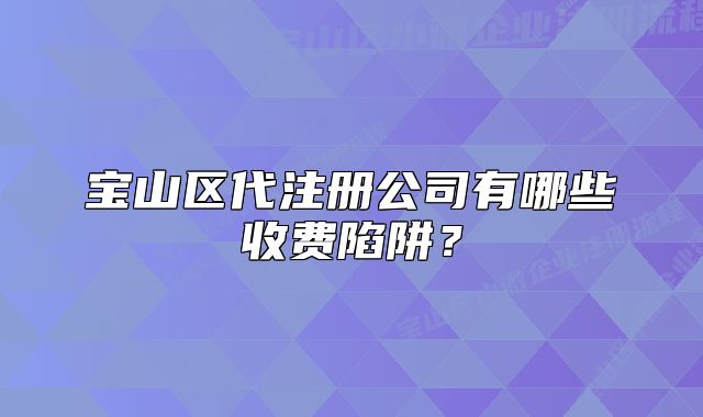 宝山区代注册公司有哪些收费陷阱?