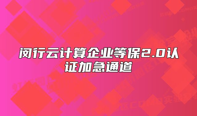闵行云计算企业等保2.0认证加急通道