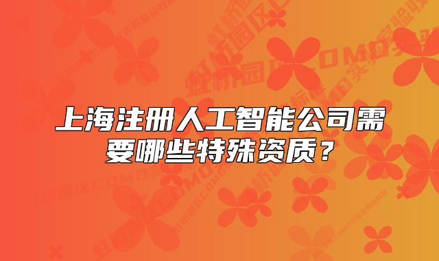 上海注册人工智能公司需要哪些特殊资质？