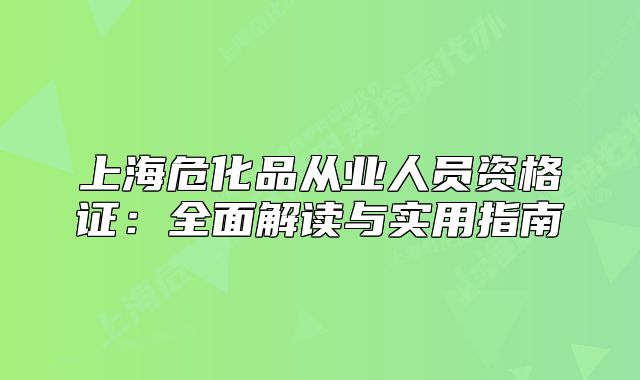 上海危化品从业人员资格证:全面解读与实用指南