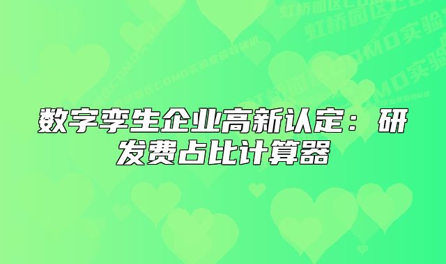 数字孪生企业高新认定：研发费占比计算器