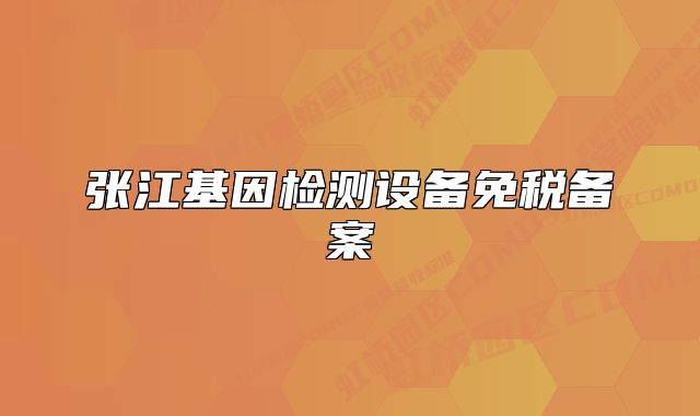 张江基因检测设备免税备案