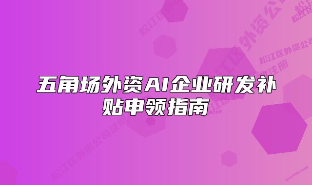五角场外资AI企业研发补贴申领指南