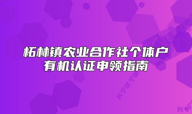 柘林镇农业合作社个体户有机认证申领指南