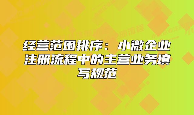 经营范围排序：小微企业注册流程中的主营业务填写规范