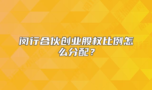 闵行合伙创业股权比例怎么分配？