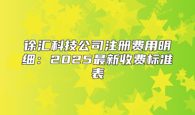 徐汇科技公司注册费用明细：2025最新收费标准表