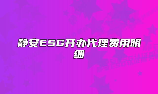 静安ESG开办代理费用明细