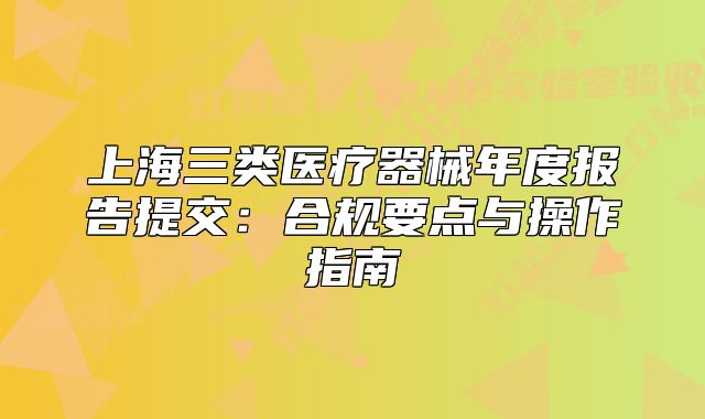 上海三类医疗器械年度报告提交：合规要点与操作指南