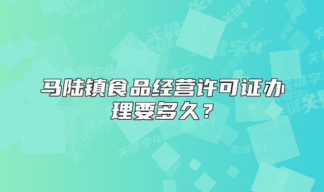 马陆镇食品经营许可证办理要多久?