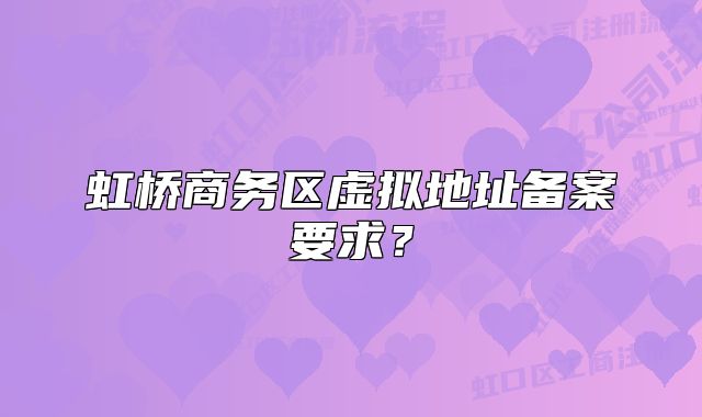 虹桥商务区虚拟地址备案要求?