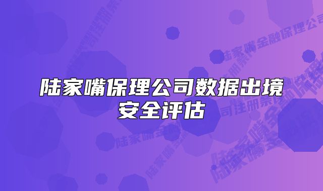 陆家嘴保理公司数据出境安全评估