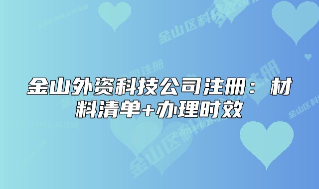 金山外资科技公司注册：材料清单+办理时效