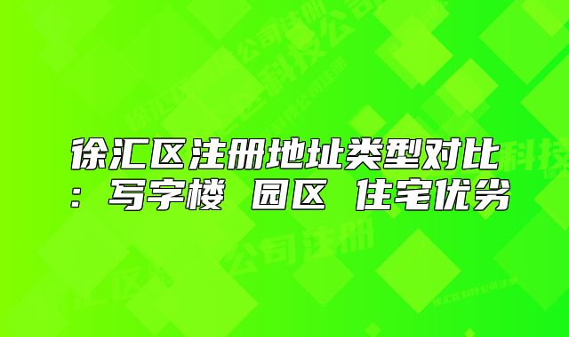 徐汇区注册地址类型对比：写字楼 园区 住宅优劣