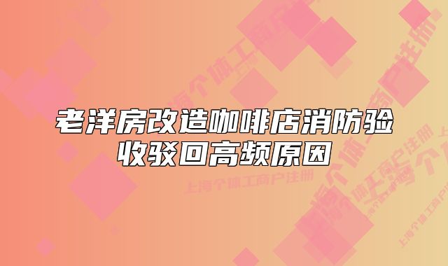 老洋房改造咖啡店消防验收驳回高频原因