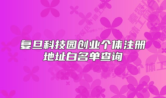 复旦科技园创业个体注册地址白名单查询
