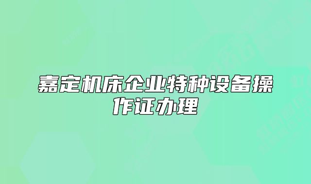嘉定机床企业特种设备操作证办理