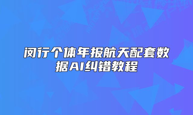 闵行个体年报航天配套数据AI纠错教程