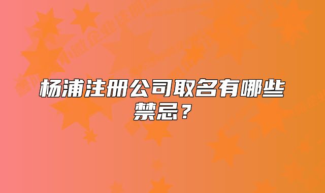 杨浦注册公司取名有哪些禁忌?