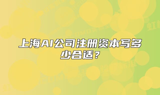 上海AI公司注册资本写多少合适？