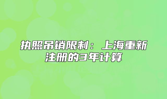 执照吊销限制:上海重新注册的3年计算