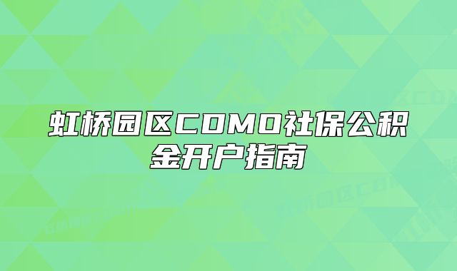 虹桥园区CDMO社保公积金开户指南