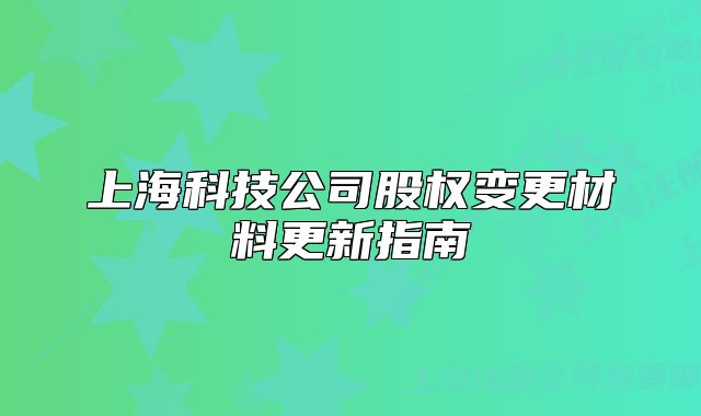上海科技公司股权变更材料更新指南