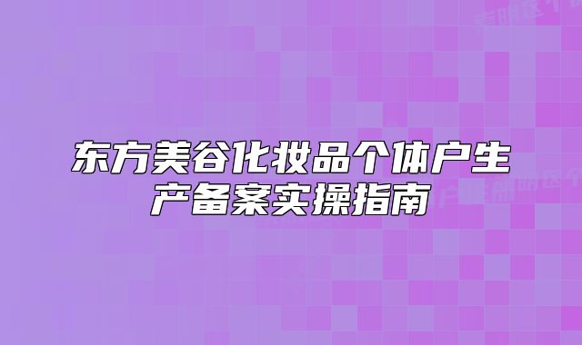 东方美谷化妆品个体户生产备案实操指南