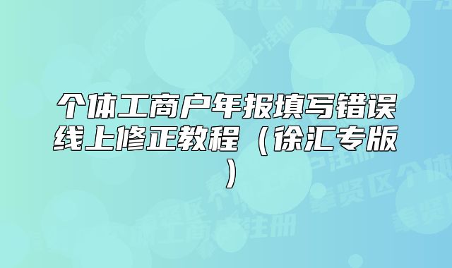 个体工商户年报填写错误线上修正教程（徐汇专版）