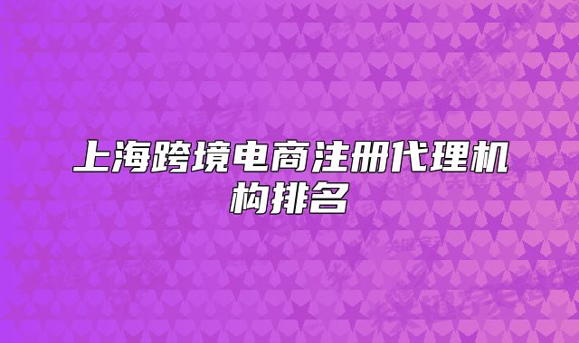 上海跨境电商注册代理机构排名