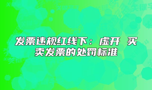发票违规红线下:虚开 买卖发票的处罚标准