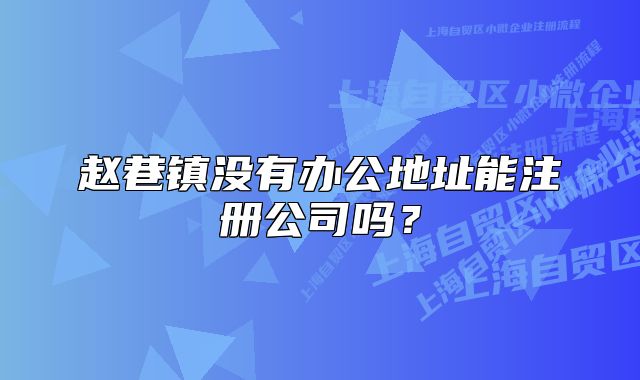 赵巷镇没有办公地址能注册公司吗？