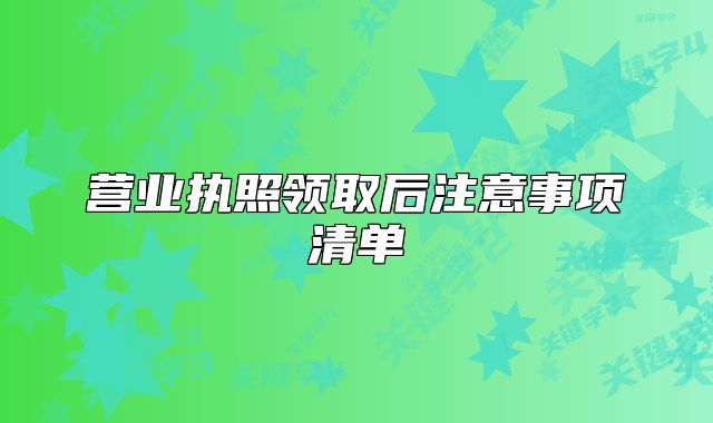 营业执照领取后注意事项清单