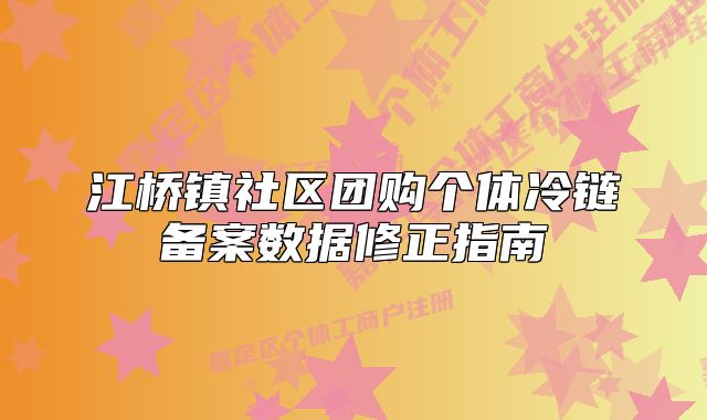 江桥镇社区团购个体冷链备案数据修正指南