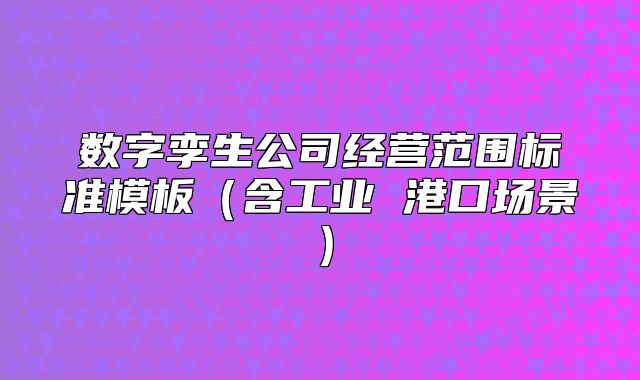 数字孪生公司经营范围标准模板（含工业 港口场景）