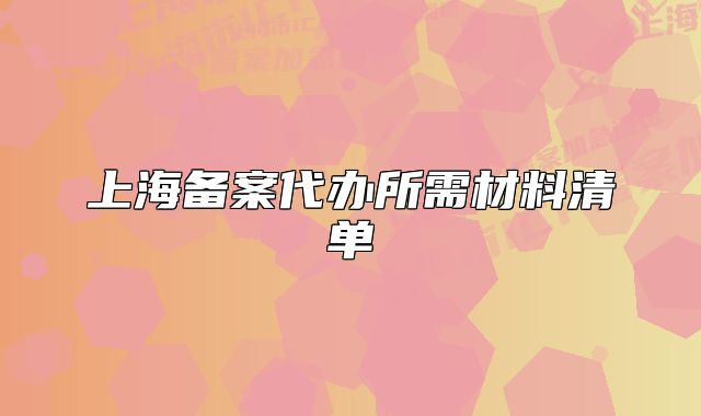 上海备案代办所需材料清单
