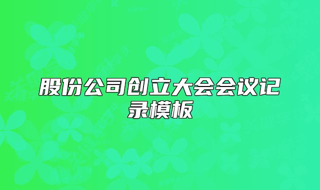 股份公司创立大会会议记录模板