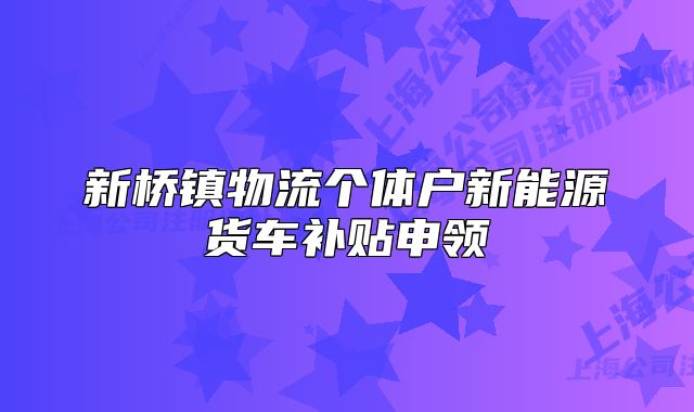 新桥镇物流个体户新能源货车补贴申领