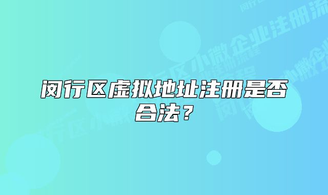 闵行区虚拟地址注册是否合法?