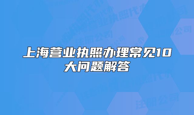 上海营业执照办理常见10大问题解答
