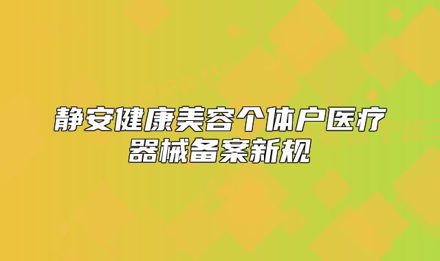 静安健康美容个体户医疗器械备案新规