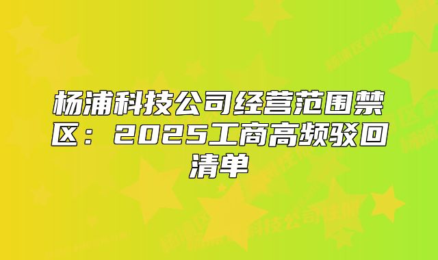 杨浦科技公司经营范围禁区:2025工商高频驳回清单