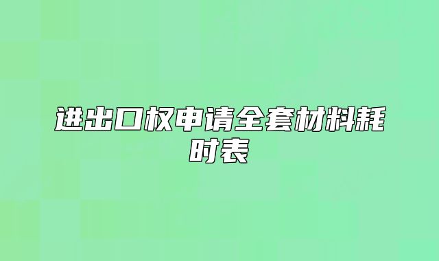 进出口权申请全套材料耗时表