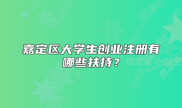 嘉定区大学生创业注册有哪些扶持？