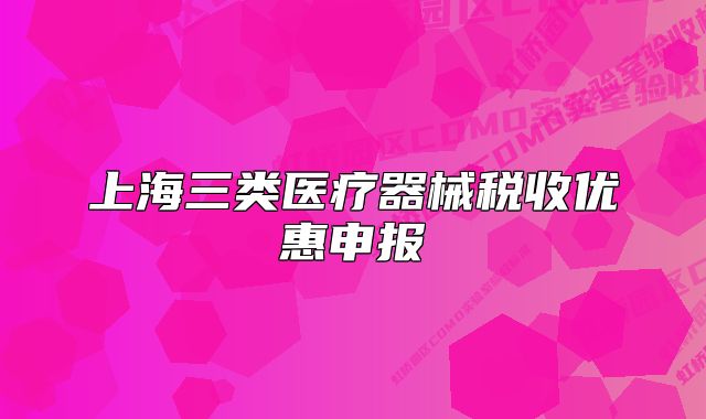 上海三类医疗器械税收优惠申报