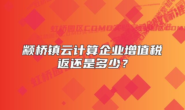 颛桥镇云计算企业增值税返还是多少？
